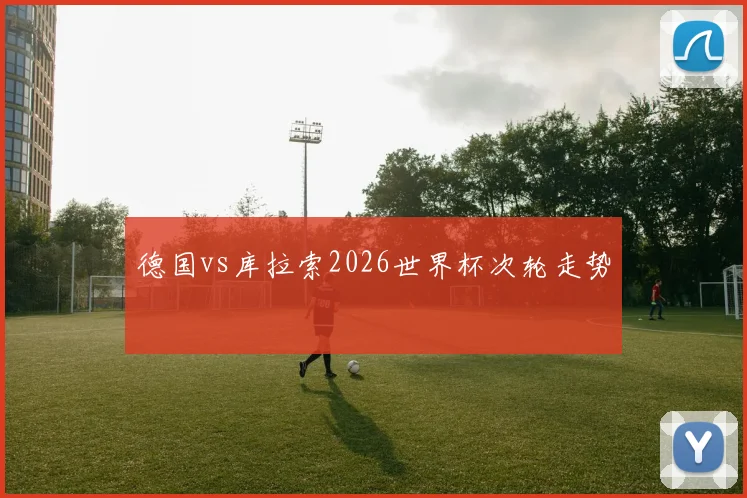 德国vs库拉索2026世界杯次轮走势