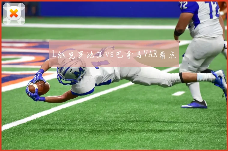 L组克罗地亚vs巴拿马VAR看点