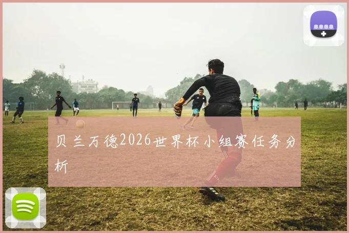 贝兰万德2026世界杯小组赛任务分析