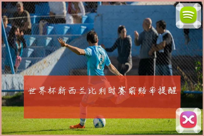 世界杯新西兰比利时赛前赔率提醒