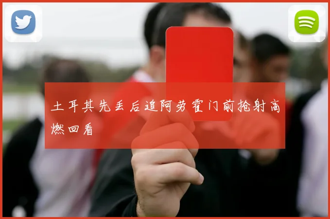 土耳其先丢后追阿劳霍门前抢射高燃回看