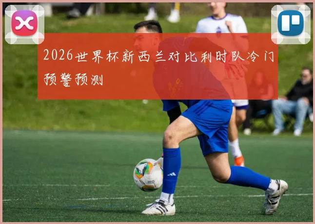 2026世界杯新西兰对比利时队冷门预警预测