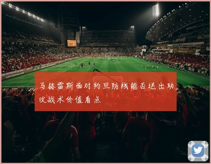 马赫雷斯面对约旦防线能否送出助攻战术价值看点