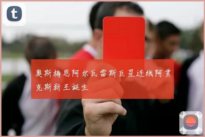 奥斯梅恩阿尔瓦雷斯巨星连线阿贾克斯新王诞生