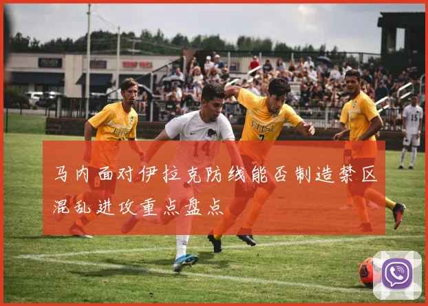 马内面对伊拉克防线能否制造禁区混乱进攻重点盘点