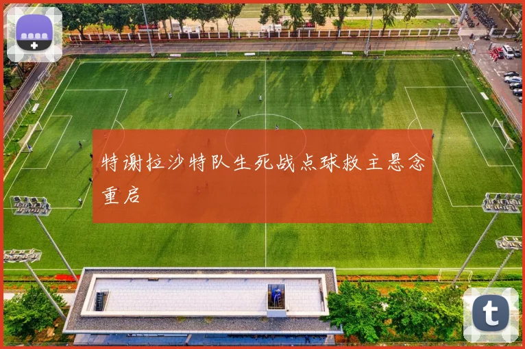 特谢拉沙特队生死战点球救主悬念重启