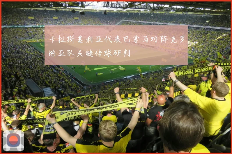 卡拉斯基利亚代表巴拿马对阵克罗地亚队关键传球研判