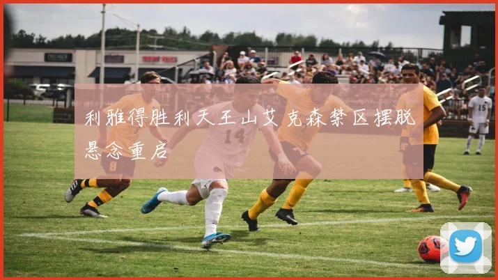 利雅得胜利天王山艾克森禁区摆脱悬念重启