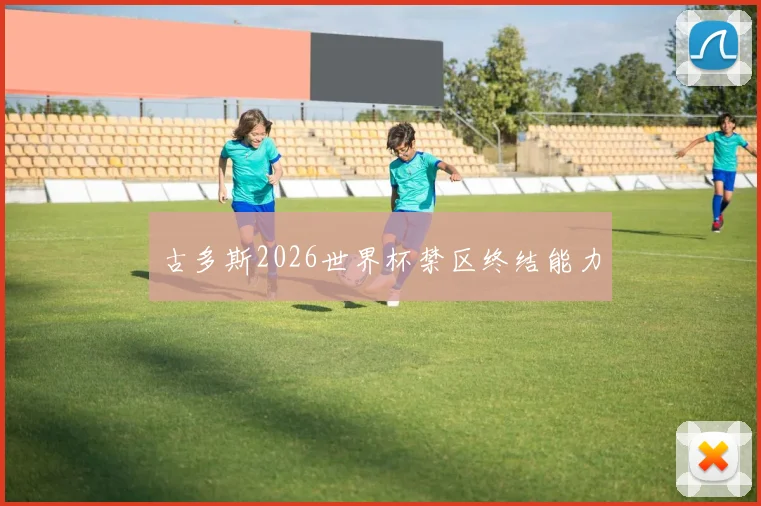 古多斯2026世界杯禁区终结能力