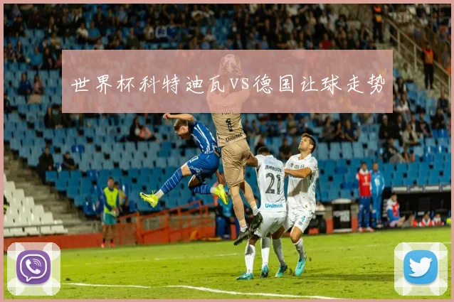 世界杯科特迪瓦vs德国让球走势