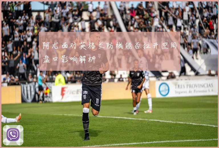 阿尤面对英格兰防线能否拉开空间盘口影响解析
