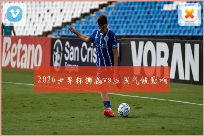 2026世界杯挪威vs法国气候影响