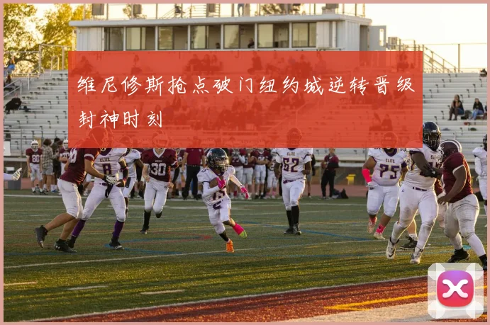 维尼修斯抢点破门纽约城逆转晋级封神时刻
