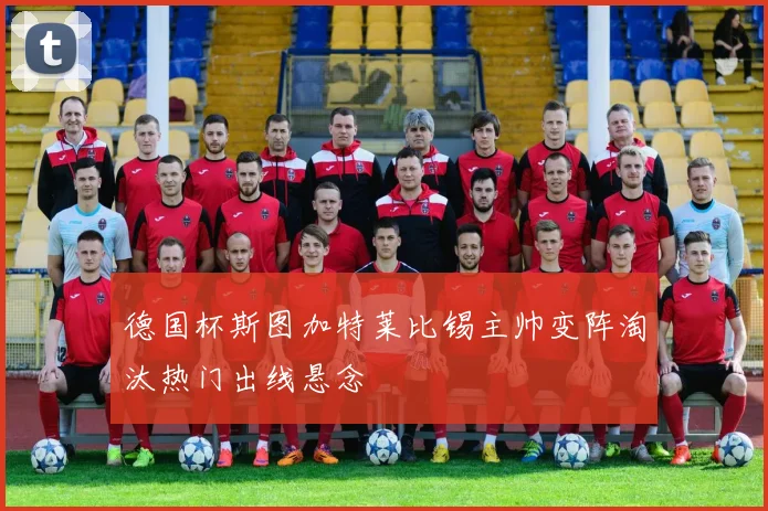 德国杯斯图加特莱比锡主帅变阵淘汰热门出线悬念