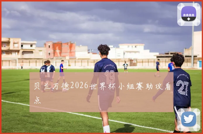贝兰万德2026世界杯小组赛助攻看点