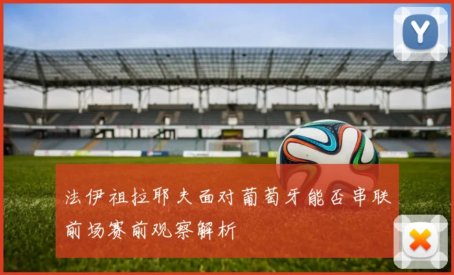法伊祖拉耶夫面对葡萄牙能否串联前场赛前观察解析