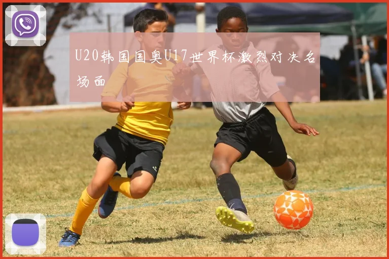 U20韩国国奥U17世界杯激烈对决名场面