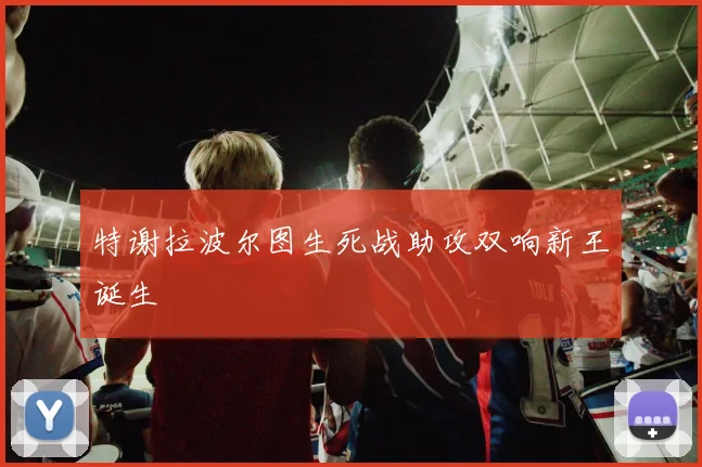 特谢拉波尔图生死战助攻双响新王诞生