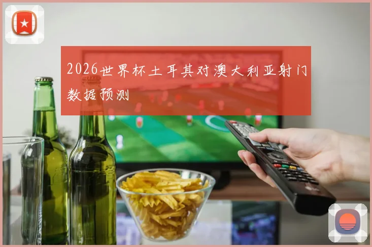 2026世界杯土耳其对澳大利亚射门数据预测