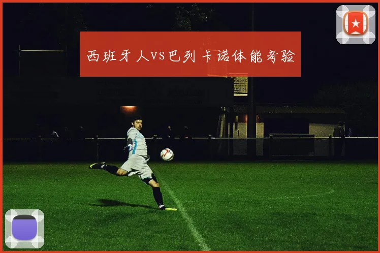 西班牙人vs巴列卡诺体能考验