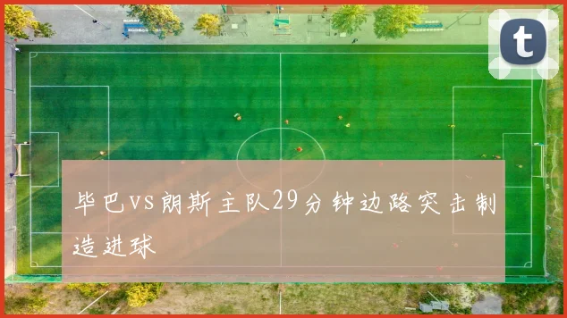 毕巴vs朗斯主队29分钟边路突击制造进球