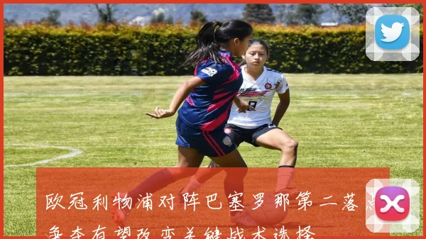 欧冠利物浦对阵巴塞罗那第二落点争夺有望改变关键战术选择