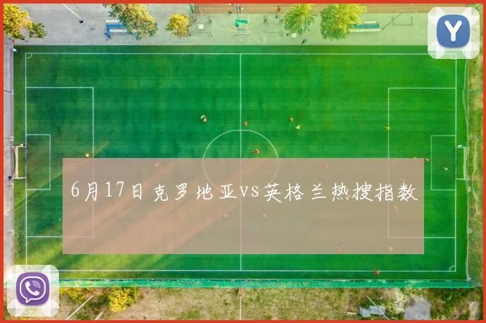 6月17日克罗地亚vs英格兰热搜指数