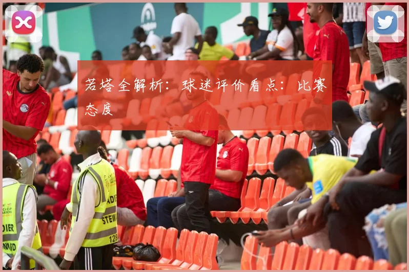 若塔全解析:球迷评价看点:比赛态度