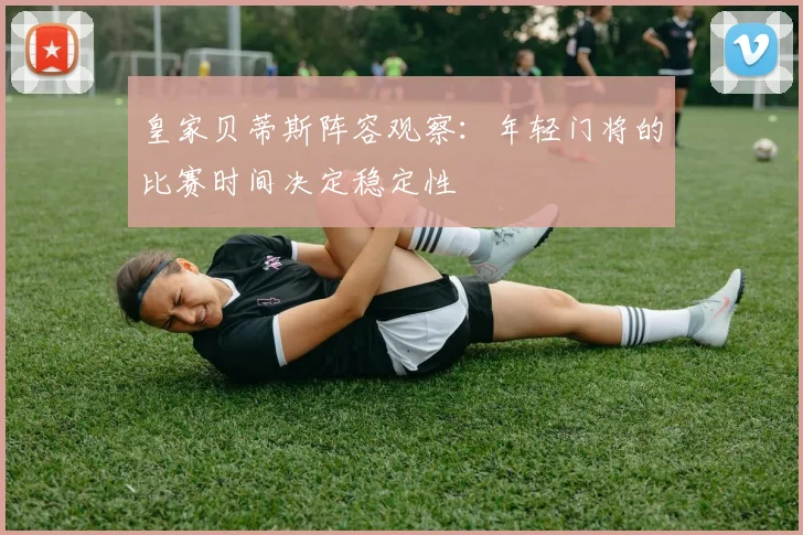 皇家贝蒂斯阵容观察:年轻门将的比赛时间决定稳定性