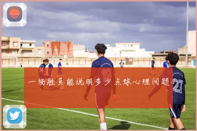 一场胜负能说明多少点球心理问题