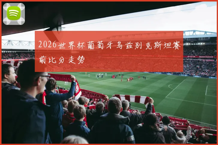 2026世界杯葡萄牙乌兹别克斯坦赛前比分走势